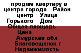 продам квартиру в центре города › Район ­ центр › Улица ­ Горького › Дом ­ 155  › Общая площадь ­ 80 › Цена ­ 5 500 000 - Амурская обл., Благовещенск г. Недвижимость » Квартиры продажа   . Амурская обл.